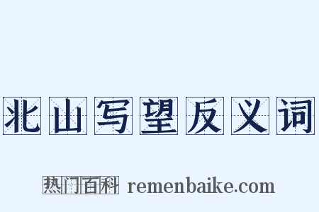 北山写望反义词是什么意思的图片